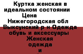 Куртка женская в идеальном состоянии. › Цена ­ 1 000 - Нижегородская обл., Выксунский р-н Одежда, обувь и аксессуары » Женская одежда и обувь   . Нижегородская обл.